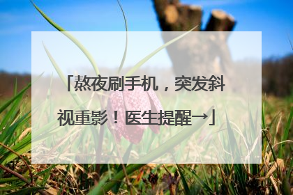 熬夜刷手机，突发斜视重影！医生提醒→