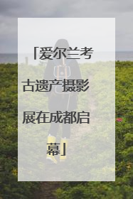 爱尔兰考古遗产摄影展在成都启幕