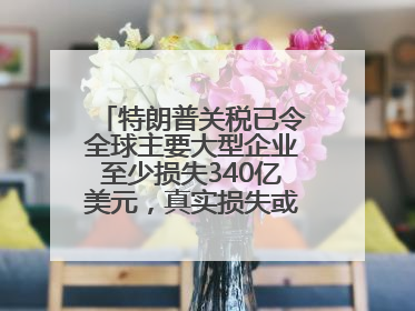 特朗普关税已令全球主要大型企业至少损失340亿美元，真实损失或高致数倍
