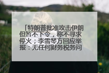 特朗普批准攻击伊朗但暂不下令，称不寻求停火；李雪琴方回应举报：无任何财务税务问题；美联储利率不变，但预计今年降息两次丨每经早参