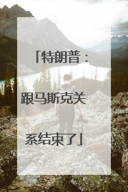 特朗普：跟马斯克关系结束了