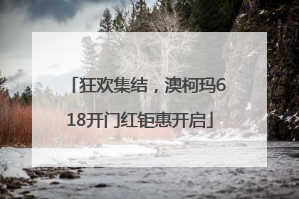 狂欢集结，澳柯玛618开门红钜惠开启