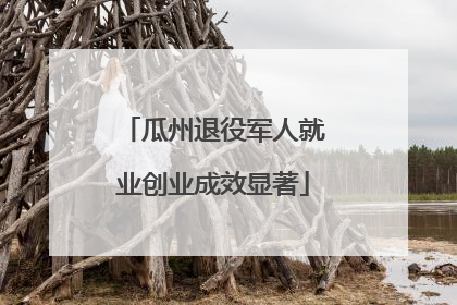 瓜州退役军人就业创业成效显著