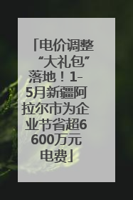 电价调整“大礼包”落地！1-5月新疆阿拉尔市为企业节省超6600万元电费