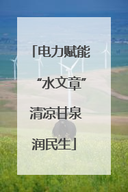 电力赋能“水文章” 清凉甘泉润民生
