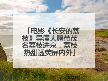 电影《长安的荔枝》导演大鹏带茂名荔枝进京，荔枝热甜透荧屏内外