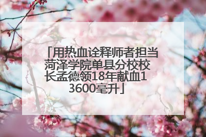 用热血诠释师者担当 菏泽学院单县分校校长孟德领18年献血13600毫升