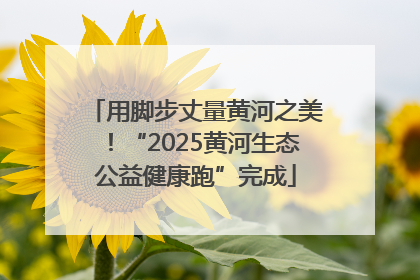 用脚步丈量黄河之美！“2025黄河生态公益健康跑”完成