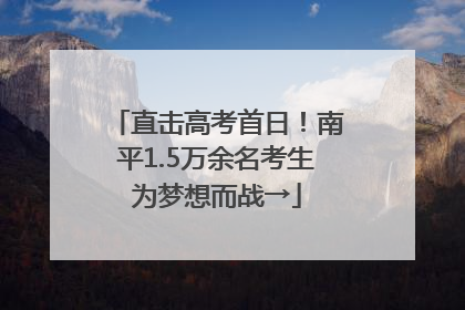 直击高考首日！南平1.5万余名考生为梦想而战→