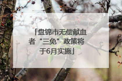 盘锦市无偿献血者“三免”政策将于6月实施