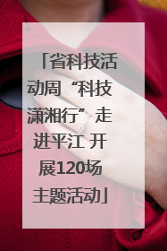 省科技活动周“科技潇湘行”走进平江 开展120场主题活动