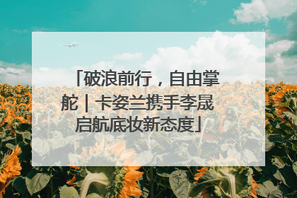 破浪前行，自由掌舵｜卡姿兰携手李晟启航底妆新态度