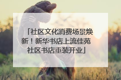 社区文化消费场景焕新！新华书店上流佳苑社区书店重装开业
