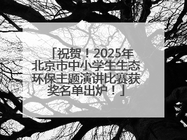 祝贺！2025年北京市中小学生生态环保主题演讲比赛获奖名单出炉！