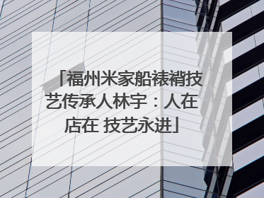 福州米家船裱褙技艺传承人林宇：人在店在 技艺永进