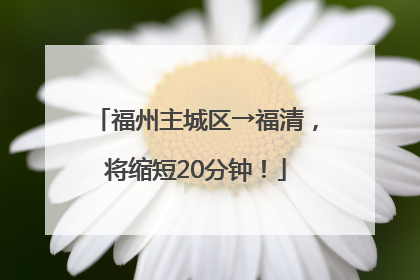 福州主城区→福清，将缩短20分钟！