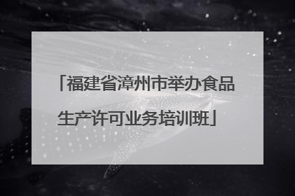 福建省漳州市举办食品生产许可业务培训班