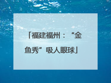 福建福州：“金鱼秀”吸人眼球