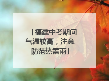 福建中考期间气温较高，注意防范热雷雨