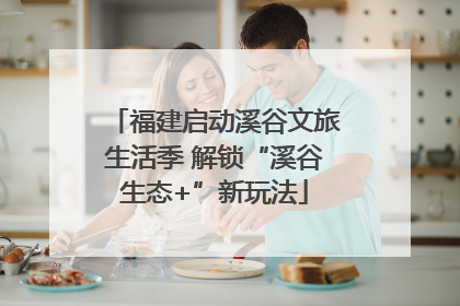 福建启动溪谷文旅生活季 解锁“溪谷生态+”新玩法