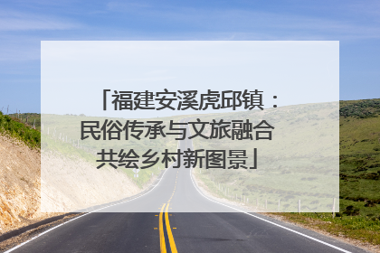 福建安溪虎邱镇：民俗传承与文旅融合共绘乡村新图景