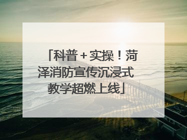 科普＋实操！菏泽消防宣传沉浸式教学超燃上线