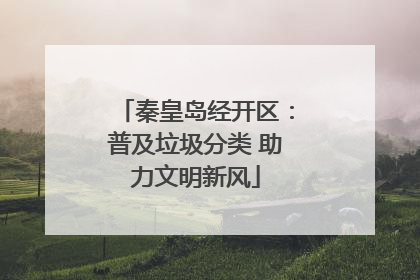 秦皇岛经开区：普及垃圾分类 助力文明新风