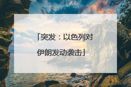 突发：以色列对伊朗发动袭击