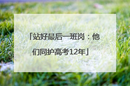 站好最后一班岗：他们同护高考12年