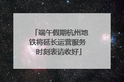 端午假期杭州地铁将延长运营服务 时刻表请收好