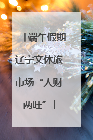 端午假期辽宁文体旅市场“人财两旺”