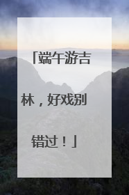 端午游吉林，好戏别错过！
