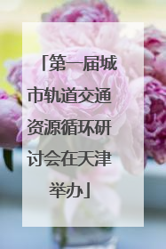 第一届城市轨道交通资源循环研讨会在天津举办