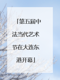第五届中法当代艺术节在大连东港开幕