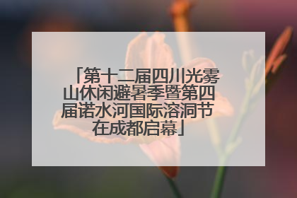 第十二届四川光雾山休闲避暑季暨第四届诺水河国际溶洞节在成都启幕