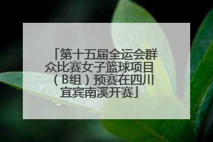 第十五届全运会群众比赛女子篮球项目（B组）预赛在四川宜宾南溪开赛