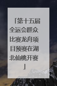 第十五届全运会群众比赛龙舟项目预赛在湖北仙桃开赛