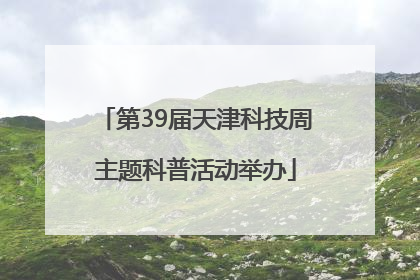 第39届天津科技周主题科普活动举办