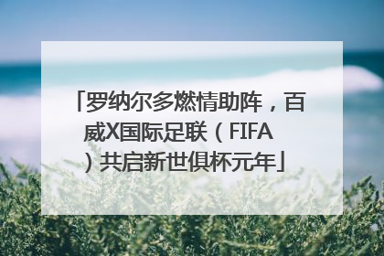 罗纳尔多燃情助阵，百威X国际足联（FIFA）共启新世俱杯元年