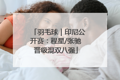羽毛球｜印尼公开赛：程星/张驰晋级混双八强