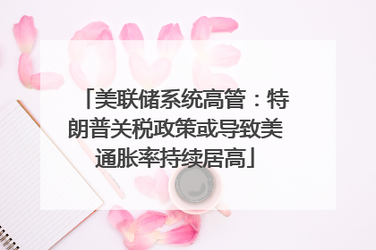 美联储系统高管：特朗普关税政策或导致美通胀率持续居高