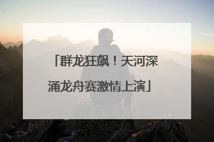 群龙狂飙！天河深涌龙舟赛激情上演