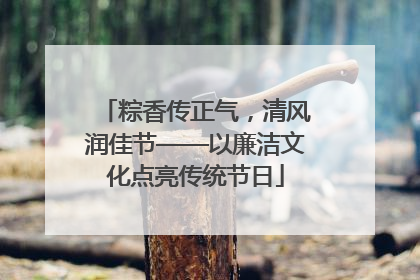粽香传正气，清风润佳节——以廉洁文化点亮传统节日