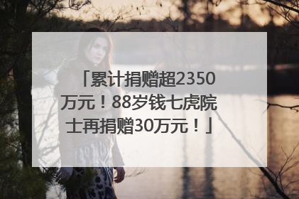 累计捐赠超2350万元！88岁钱七虎院士再捐赠30万元！