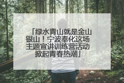 绿水青山就是金山银山！宁波奉化这场主题宣讲训练营活动掀起青春热潮