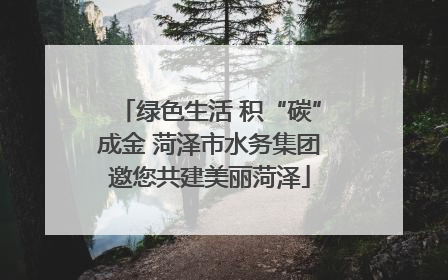 绿色生活 积“碳”成金 菏泽市水务集团邀您共建美丽菏泽