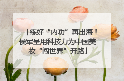 练好“内功”再出海！侯军呈用科技力为中国美妆“闯世界”开路