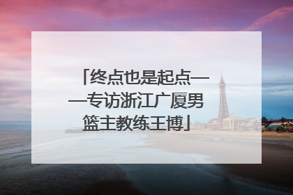 终点也是起点——专访浙江广厦男篮主教练王博