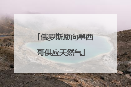 俄罗斯愿向墨西哥供应天然气