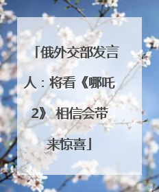 俄外交部发言人：将看《哪吒2》 相信会带来惊喜